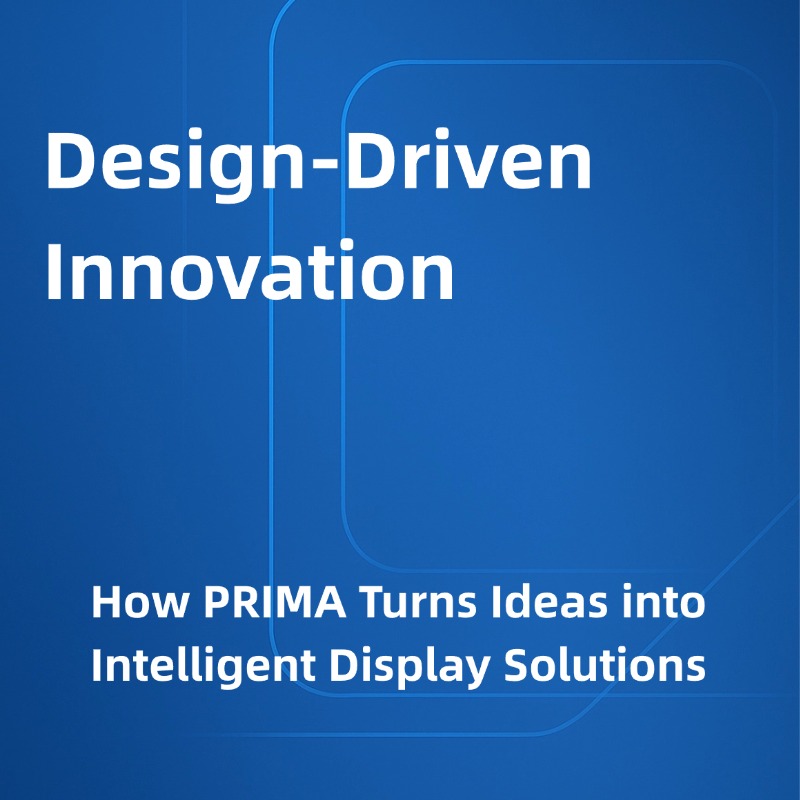 Design-Driven Innovation: How PRIMA Turns Ideas into Intelligent Display Solutions